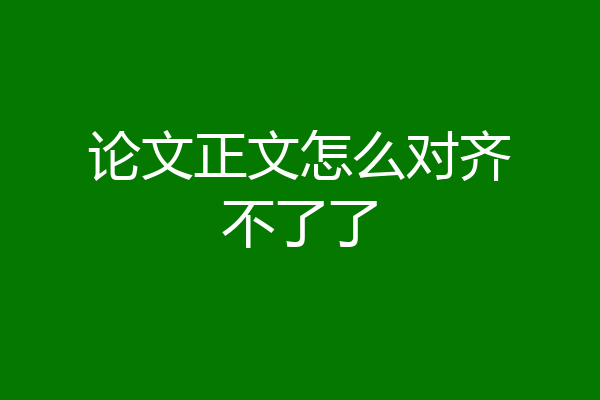 论文正文怎么对齐不了了