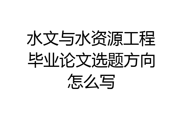 水文与水资源工程毕业论文选题方向怎么写