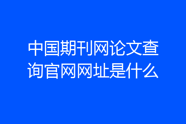 中国期刊网论文查询官网网址是什么