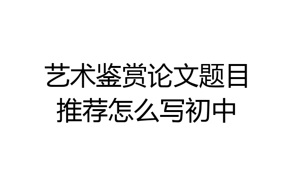 艺术鉴赏论文题目推荐怎么写初中