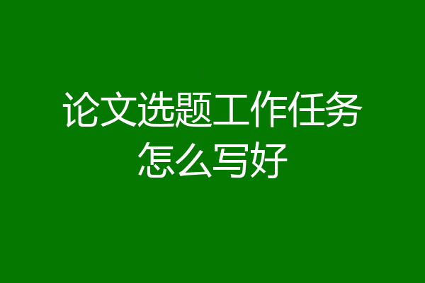 论文选题工作任务怎么写好