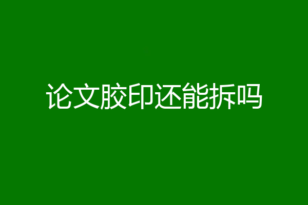 论文胶印还能拆吗