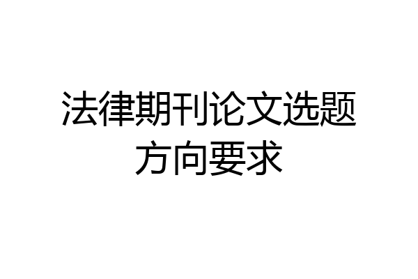 法律期刊论文选题方向要求