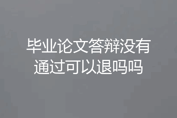 毕业论文答辩没有通过可以退吗吗