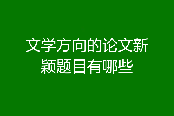 文学方向的论文新颖题目有哪些