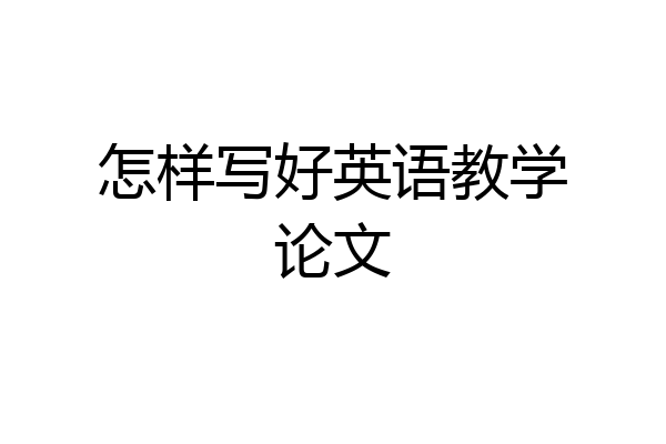 怎样写好英语教学论文