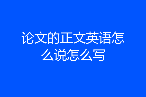 论文的正文英语怎么说怎么写
