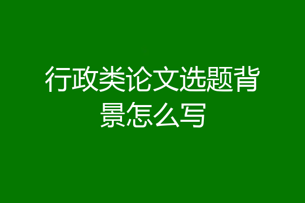 行政类论文选题背景怎么写