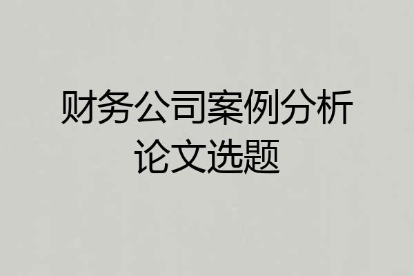 财务公司案例分析论文选题