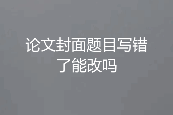 论文封面题目写错了能改吗