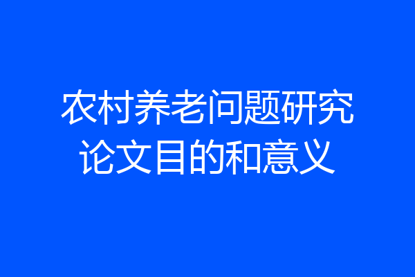 农村养老问题研究论文目的和意义