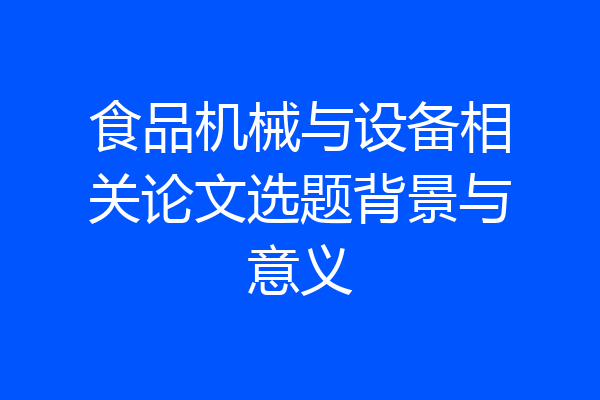 食品机械与设备相关论文选题背景与意义