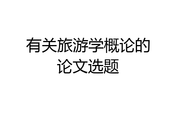 有关旅游学概论的论文选题