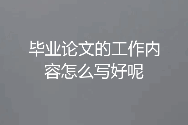 毕业论文的工作内容怎么写好呢