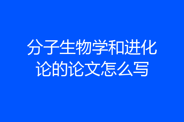 分子生物学和进化论的论文怎么写
