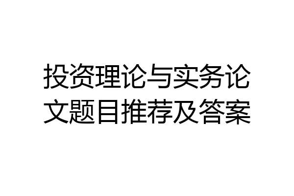 投资理论与实务论文题目推荐及答案