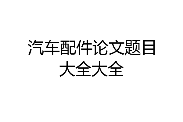 汽车配件论文题目大全大全