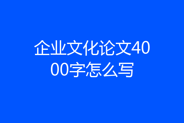 企业文化论文4000字怎么写