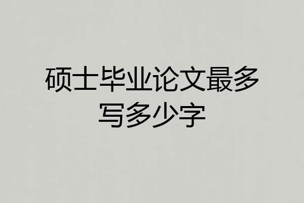 硕士毕业论文最多写多少字