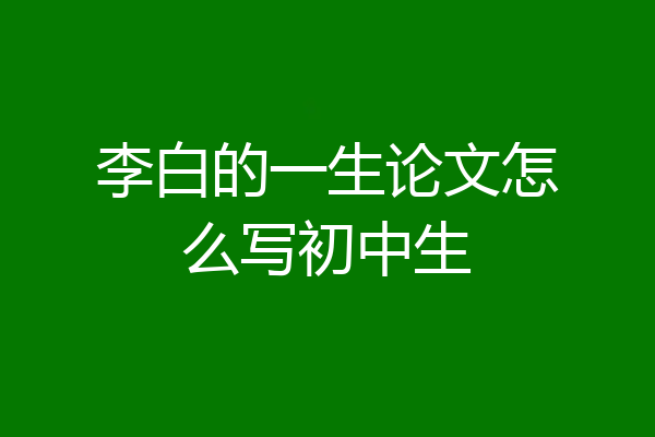 李白的一生论文怎么写初中生