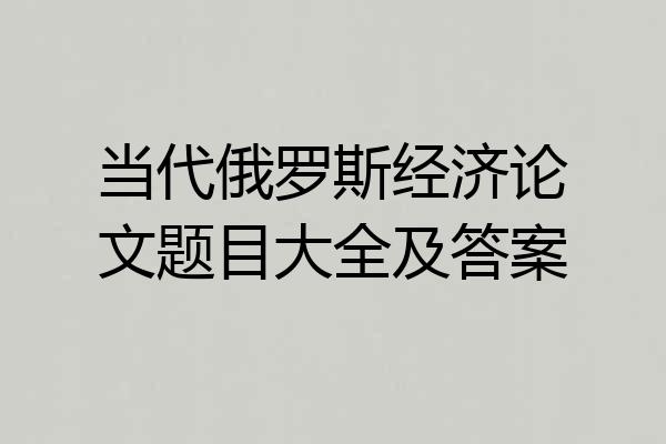 当代俄罗斯经济论文题目大全及答案