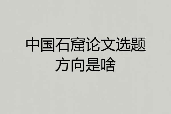 中国石窟论文选题方向是啥