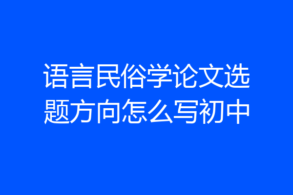 语言民俗学论文选题方向怎么写初中
