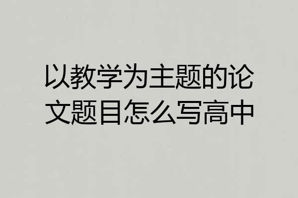 以教学为主题的论文题目怎么写高中
