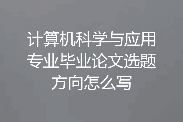 计算机科学与应用专业毕业论文选题方向怎么写