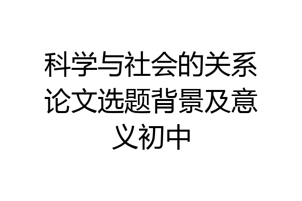 科学与社会的关系论文选题背景及意义初中
