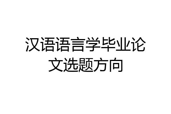 汉语语言学毕业论文选题方向