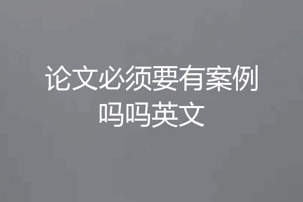 论文必须要有案例吗吗英文