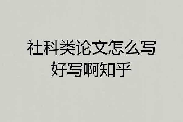 社科类论文怎么写好写啊知乎