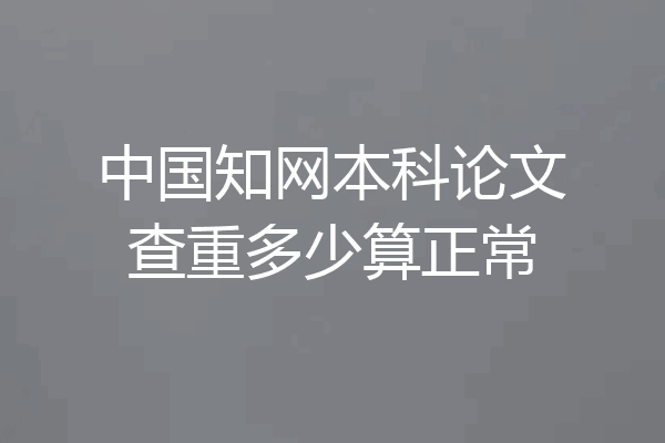 中国知网本科论文查重多少算正常