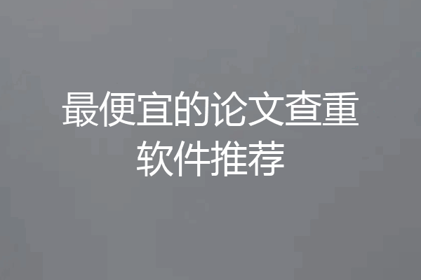 最便宜的论文查重软件推荐