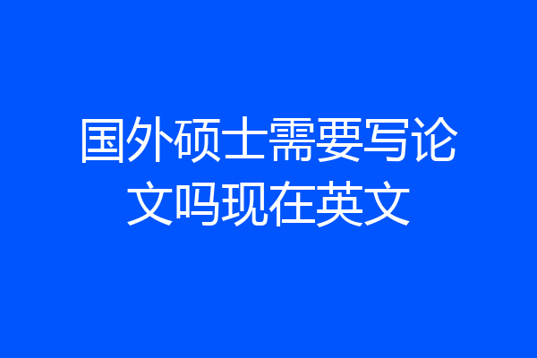 国外硕士需要写论文吗现在英文