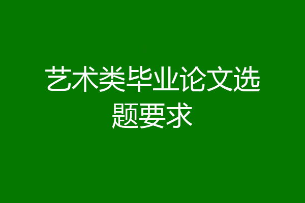 艺术类毕业论文选题要求