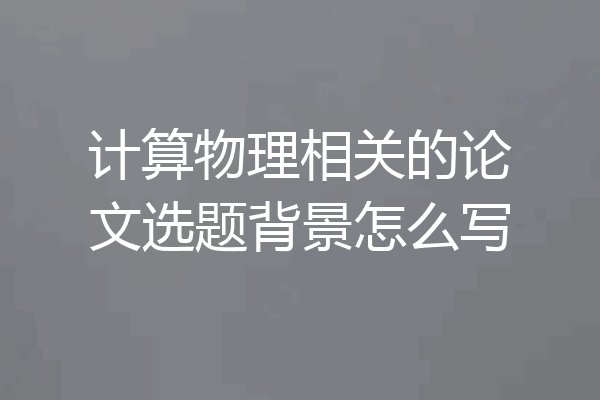 计算物理相关的论文选题背景怎么写