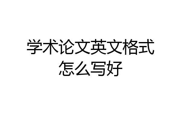 学术论文英文格式怎么写好
