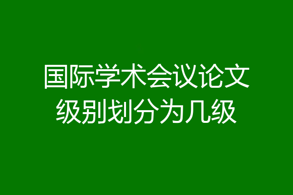 国际学术会议论文级别划分为几级