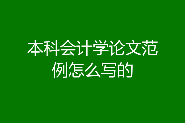 本科会计学论文范例怎么写的
