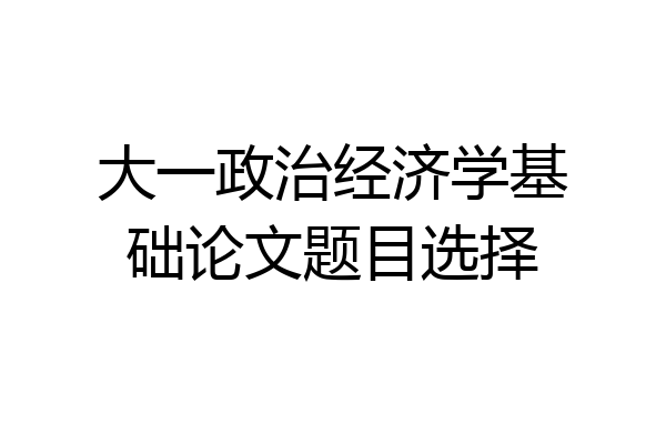 大一政治经济学基础论文题目选择