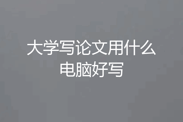 大学写论文用什么电脑好写