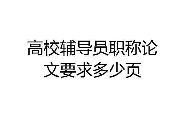 高校辅导员职称论文要求多少页