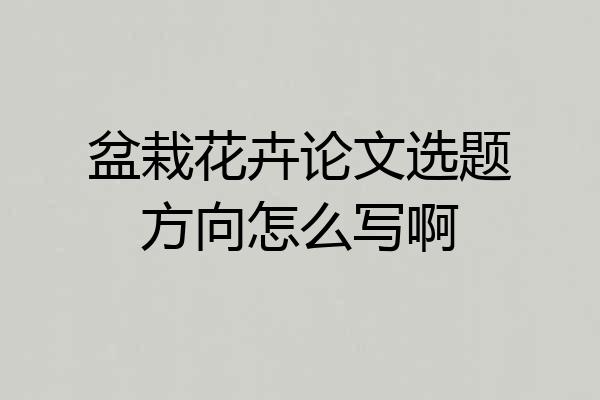 盆栽花卉论文选题方向怎么写啊