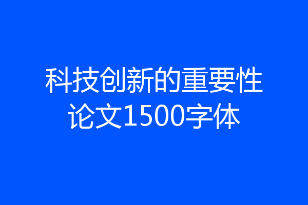 科技创新的重要性论文1500字体