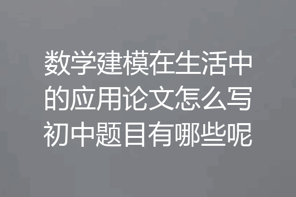 数学建模在生活中的应用论文怎么写初中题目有哪些呢