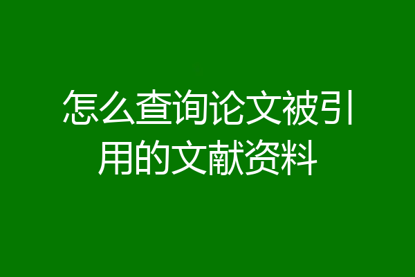 怎么查询论文被引用的文献资料