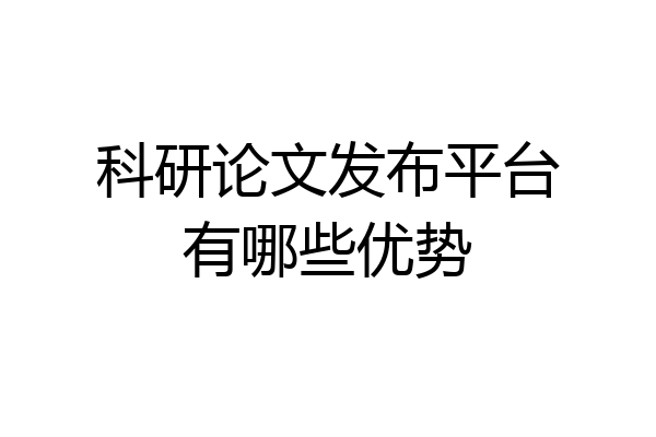 科研论文发布平台有哪些优势