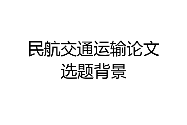 民航交通运输论文选题背景